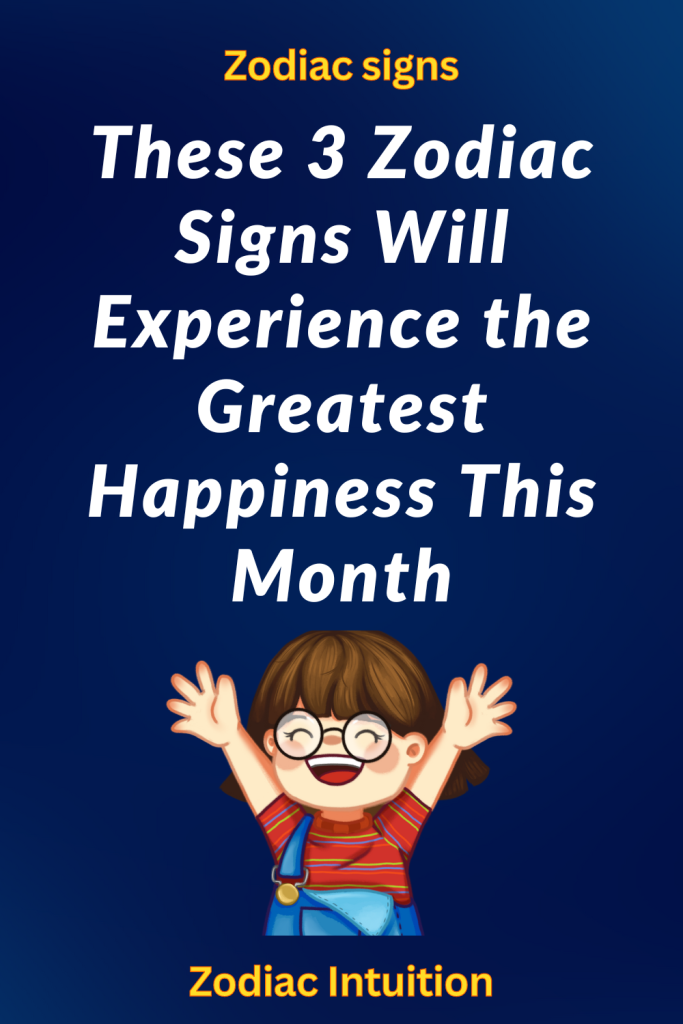 These 3 Zodiac Signs Will Experience The Greatest Happiness This Month