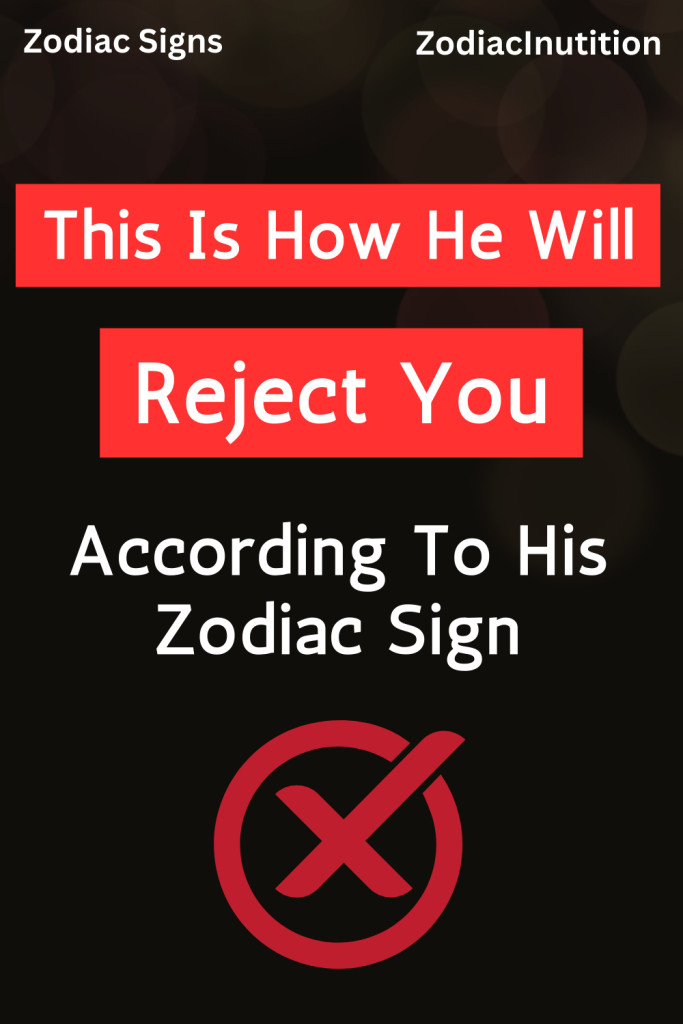 This Is How He Will Reject You According To His Zodiac Sign Zodiac Signs