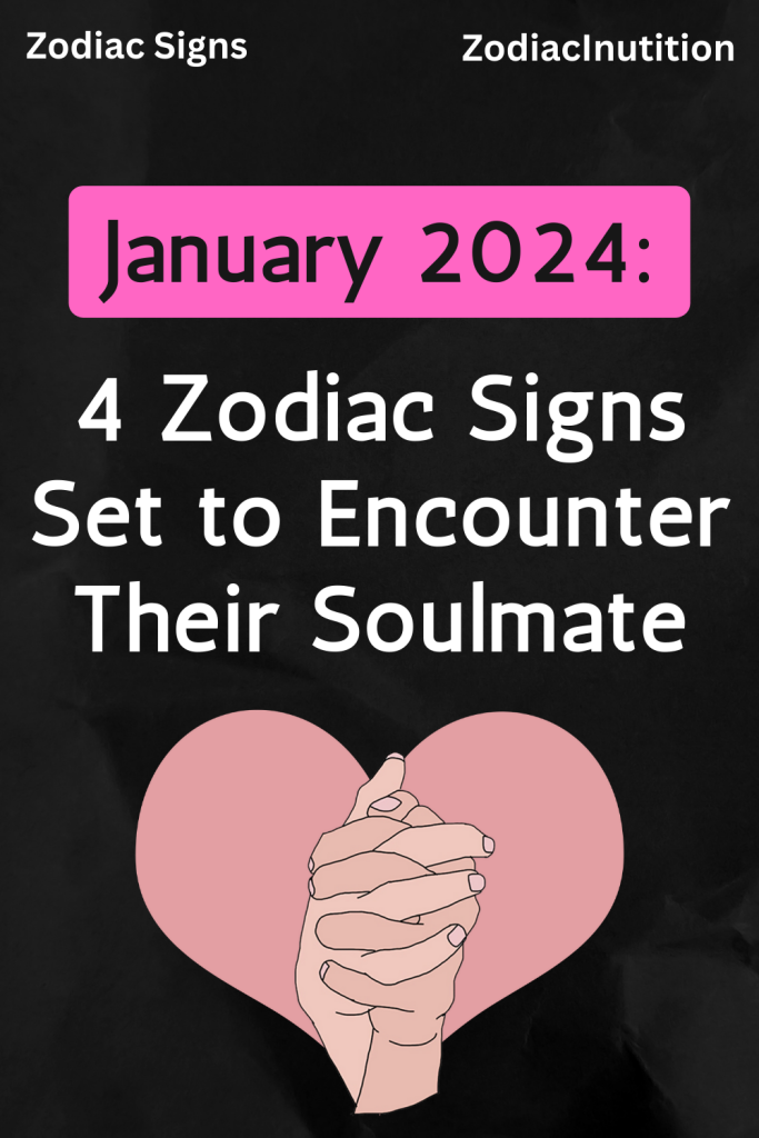 January 2024 4 Zodiac Signs Set to Encounter Their Soulmate Zodiac Signs